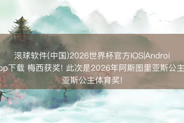 滚球软件(中国)2026世界杯官方IOS|Android手机app下载 梅西获奖! 此次是2026年阿斯图里亚斯公主体育奖!