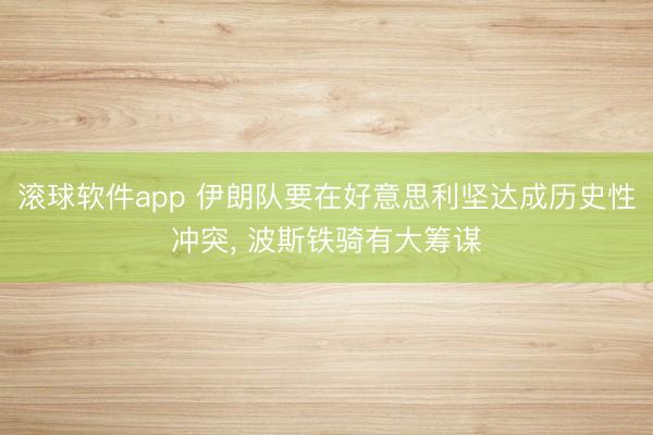 滚球软件app 伊朗队要在好意思利坚达成历史性冲突， 波斯铁骑有大筹谋