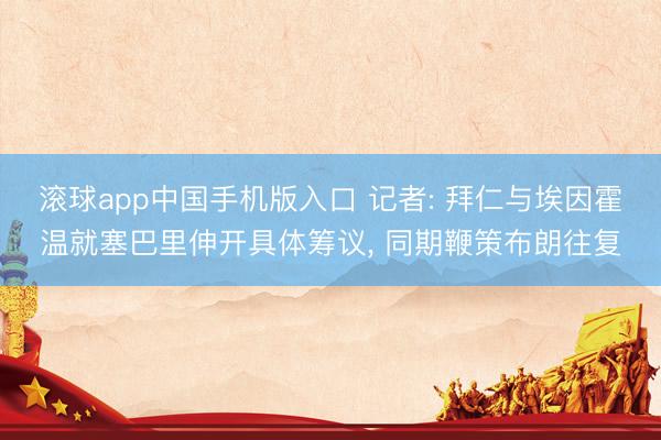 滚球app中国手机版入口 记者: 拜仁与埃因霍温就塞巴里伸开具体筹议， 同期鞭策布朗往复