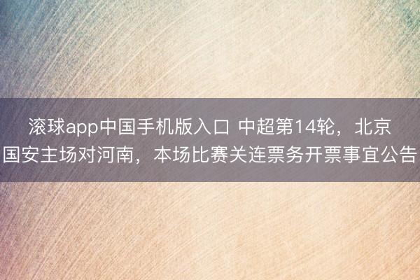 滚球app中国手机版入口 中超第14轮，北京国安主场对河南，本场比赛关连票务开票事宜公告