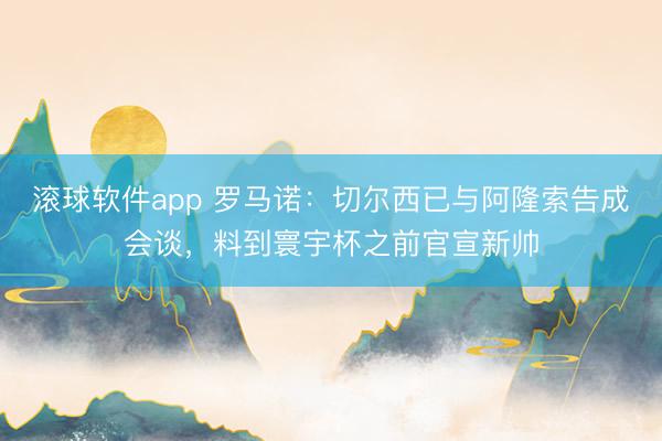滚球软件app 罗马诺：切尔西已与阿隆索告成会谈，料到寰宇杯之前官宣新帅