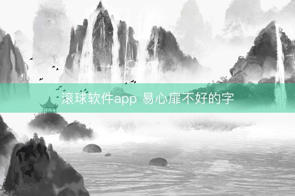 滚球软件app 易心扉不好的字