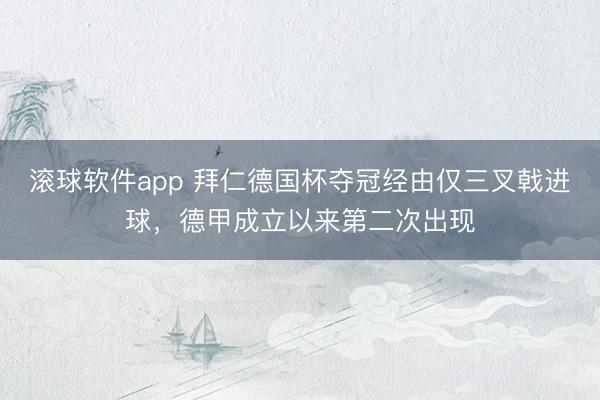 滚球软件app 拜仁德国杯夺冠经由仅三叉戟进球，德甲成立以来第二次出现