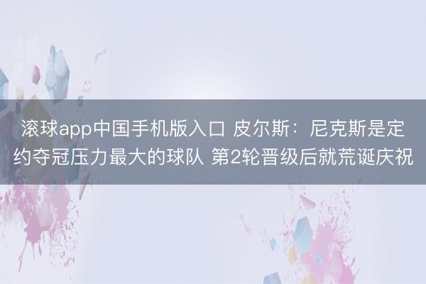 滚球app中国手机版入口 皮尔斯：尼克斯是定约夺冠压力最大的球队 第2轮晋级后就荒诞庆祝
